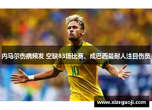 内马尔伤病频发 空缺83场比赛，成巴西最耐人注目伤员